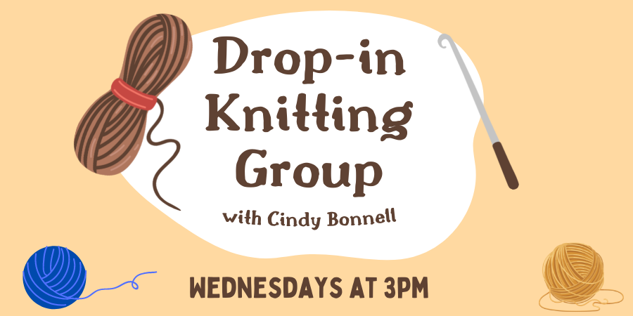 Drop-in Knitting Group, with Cindy Bonnell WEDNESDAYs at 3pm.